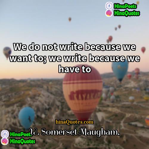 W Somerset Maugham Quotes | We do not write because we want
